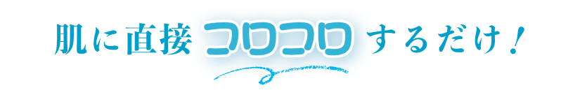 肌に直接コロコロするだけ！