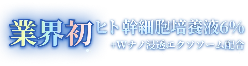 業界初ヒト幹細胞培養液6%+Wナノ浸透エクソソーム配合