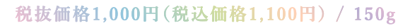 税抜価格1,000円（税込価格1,100円） / 150g