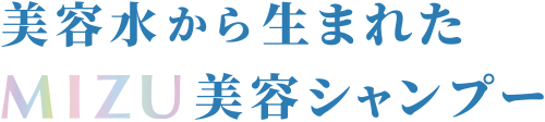 美容水から生まれたMIZUシャンプー