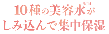 10種の美容水がしみ込んで集中保湿